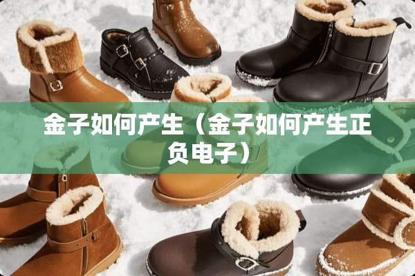 金子如何产生（金子如何产生正负电子）