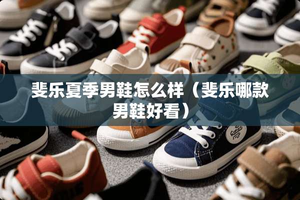 斐乐夏季男鞋怎么样（斐乐哪款男鞋好看）