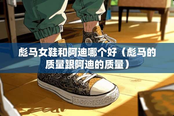 彪马女鞋和阿迪哪个好（彪马的质量跟阿迪的质量）