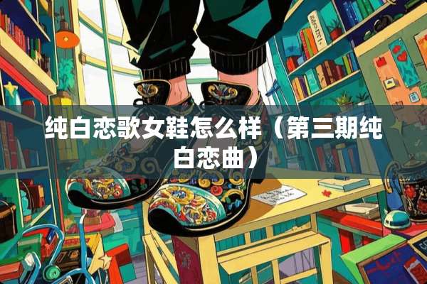 纯白恋歌女鞋怎么样（第三期纯白恋曲）