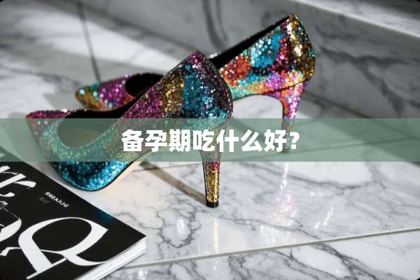 备孕期吃什么好？