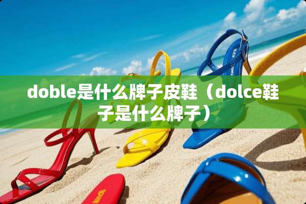 doble是什么牌子皮鞋（dolce鞋子是什么牌子）