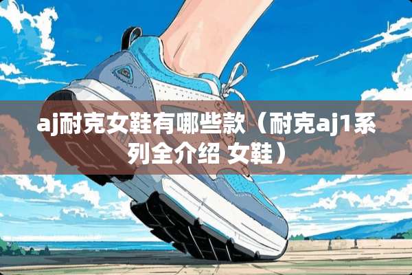 aj耐克女鞋有哪些款（耐克aj1系列全介绍 女鞋）