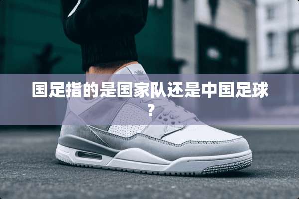 国足指的是国家队还是中国**？