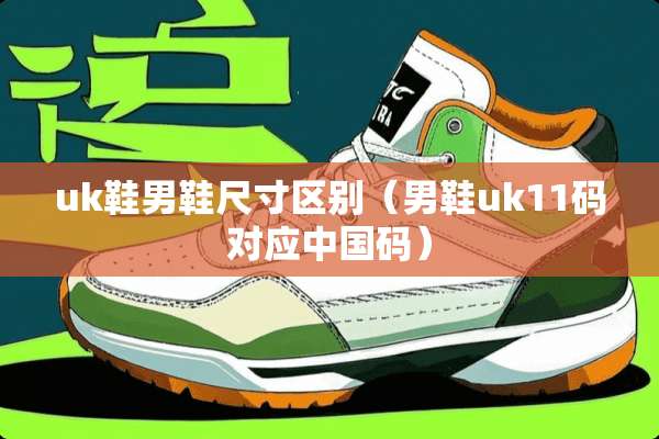 uk鞋男鞋尺寸区别（男鞋uk11码对应中国码）