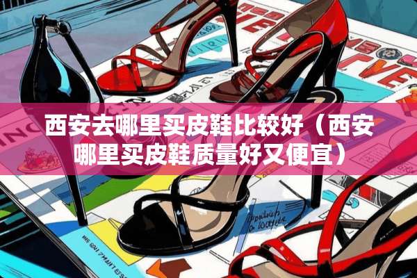 西安去哪里买皮鞋比较好（西安哪里买皮鞋质量好又便宜）