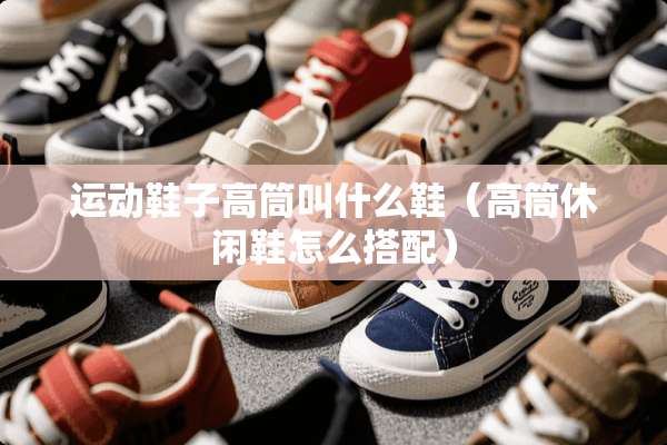 运动鞋子高筒叫什么鞋（高筒休闲鞋怎么搭配）