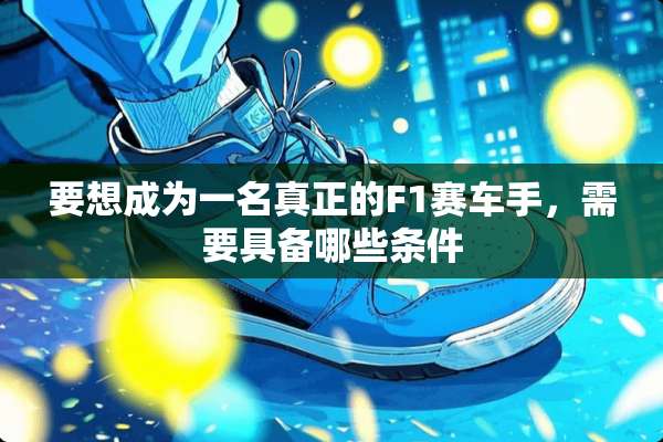 要想成为一名真正的F1赛车手，需要具备哪些条件