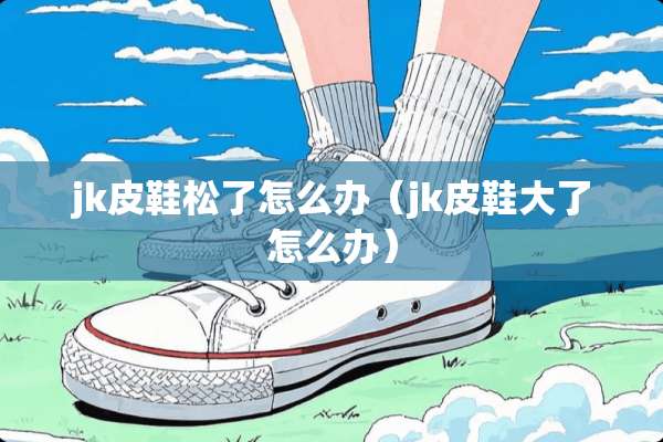 jk皮鞋松了怎么办（jk皮鞋大了怎么办）