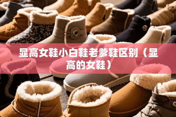 显高女鞋小白鞋老爹鞋区别（显高的女鞋）