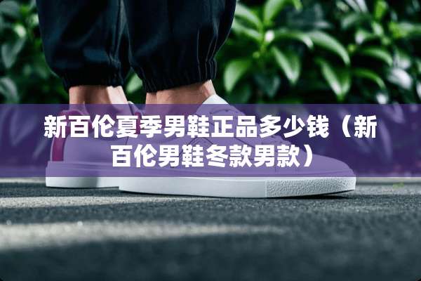 新百伦夏季男鞋正品多少钱（新百伦男鞋冬款男款）