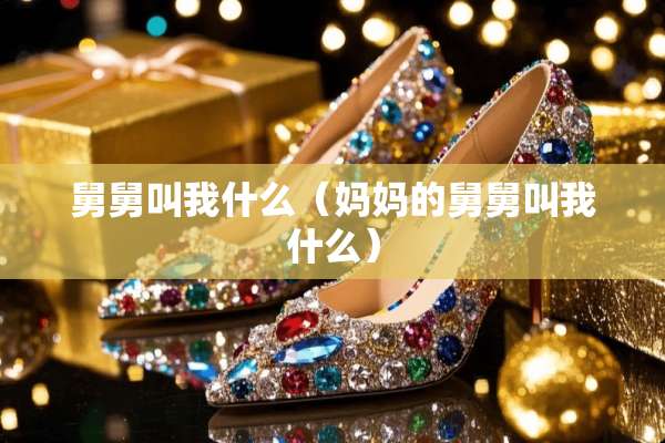 舅舅叫我什么（***舅舅叫我什么）