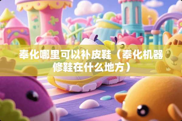 奉化哪里可以补皮鞋（奉化机器修鞋在什么地方）