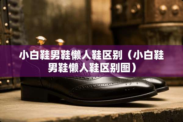 小白鞋男鞋懒人鞋区别（小白鞋男鞋懒人鞋区别图）