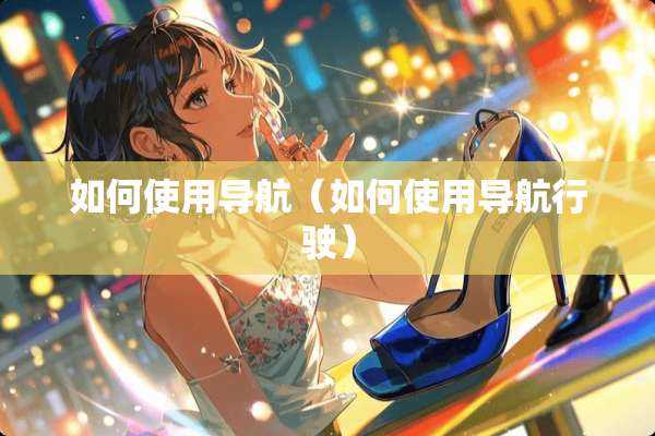 如何使用导航（如何使用导航行驶）