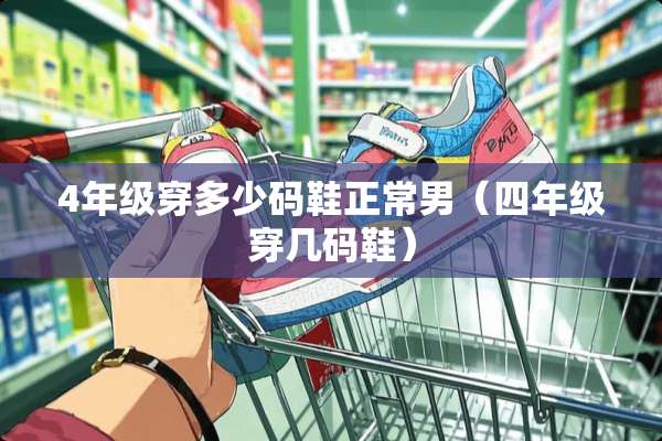 4年级穿多少码鞋正常男（四年级穿几码鞋）