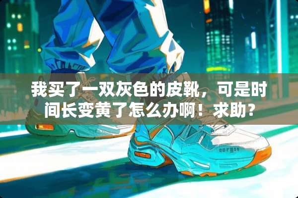 我买了一双灰色的皮靴，可是时间长变黄了怎么办啊！求助？