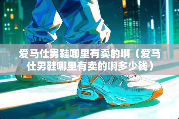 爱马仕男鞋哪里有卖的啊（爱马仕男鞋哪里有卖的啊多少钱）