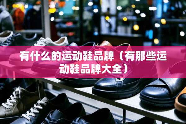 有什么的运动鞋品牌（有那些运动鞋品牌大全）