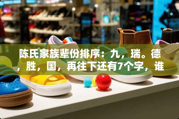 陈氏家族辈份排序：九，瑞。德，胜，国，再往下还有7个字，谁能回答我啊？？？