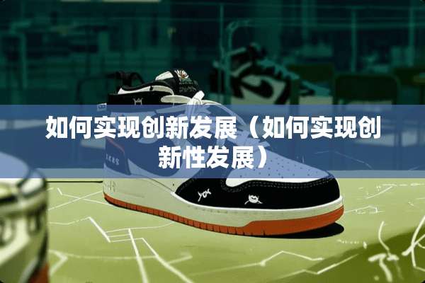 如何实现创新发展（如何实现创新性发展）
