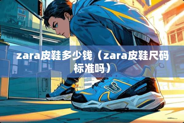 zara皮鞋多少钱（zara皮鞋尺码标准吗）