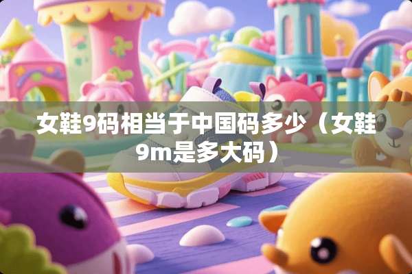 女鞋9码相当于中国码多少（女鞋9m是多大码）