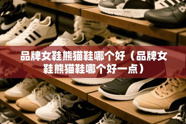 品牌女鞋熊猫鞋哪个好（品牌女鞋熊猫鞋哪个好一点）