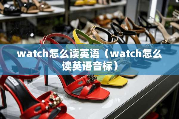 watch怎么读英语（watch怎么读英语音标）