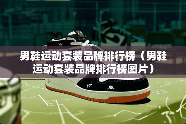男鞋运动套装品牌排行榜（男鞋运动套装品牌排行榜图片）