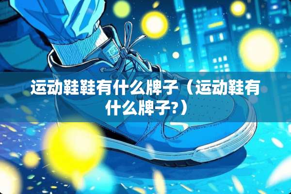 运动鞋鞋有什么牌子（运动鞋有什么牌子?）