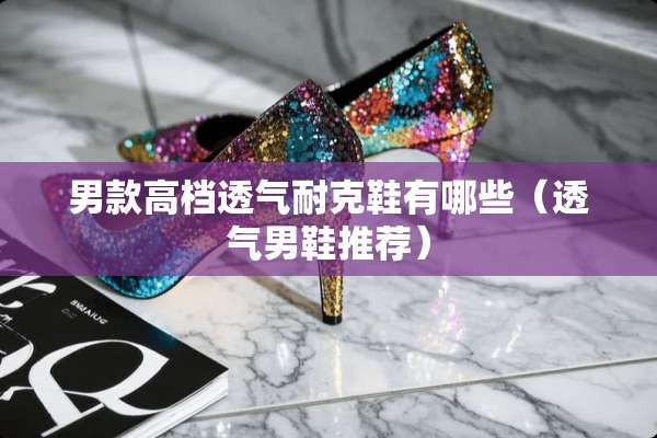 男款高档透气耐克鞋有哪些（透气男鞋推荐）