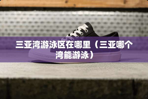 三亚湾游泳区在哪里（三亚哪个湾能游泳）
