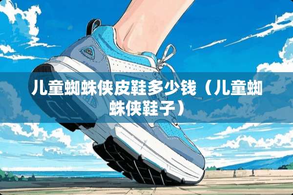 儿童蜘蛛侠皮鞋多少钱（儿童蜘蛛侠鞋子）