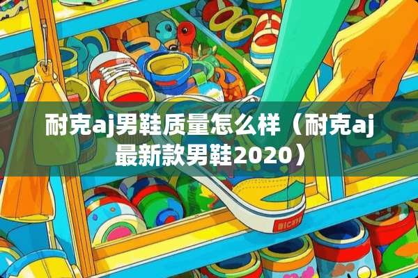 耐克aj男鞋质量怎么样（耐克aj最新款男鞋2020）