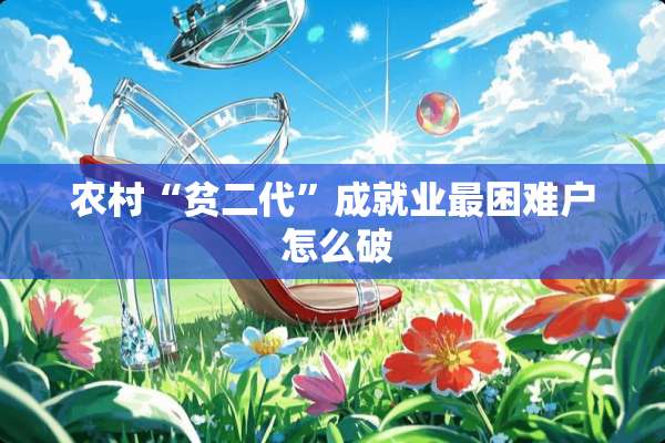农村“贫二代”成就业最困难户 怎么破