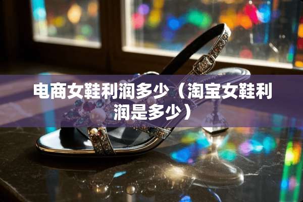 电商女鞋利润多少（淘宝女鞋利润是多少）