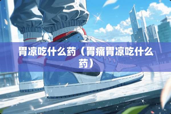 胃凉吃什么药（胃痛胃凉吃什么药）