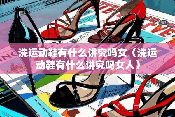 洗运动鞋有什么讲究吗女（洗运动鞋有什么讲究吗女人）