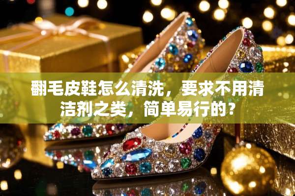 翻毛皮鞋怎么清洗，要求不用清洁剂之类，简单易行的？