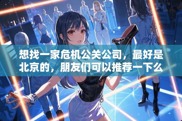 想找一家危机公关公司，最好是北京的，朋友们可以推荐一下么？
