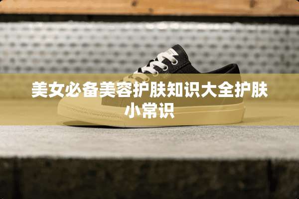 **必备美容护肤知识大全护肤小常识