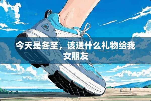 今天是冬至，该送什么礼物给我女朋友