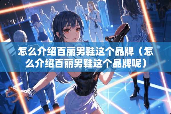 怎么介绍百丽男鞋这个品牌（怎么介绍百丽男鞋这个品牌呢）