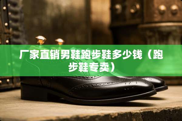 厂家直销男鞋跑步鞋多少钱（跑步鞋专卖）