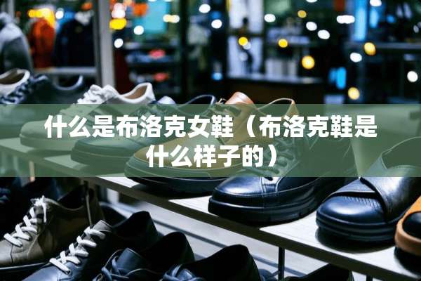 什么是布洛克女鞋（布洛克鞋是什么样子的）