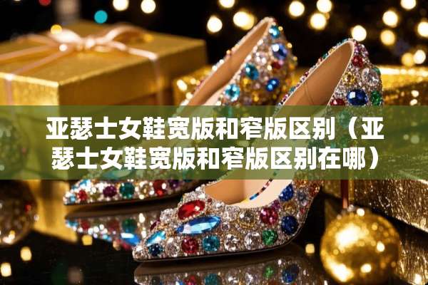 亚瑟士女鞋宽版和窄版区别（亚瑟士女鞋宽版和窄版区别在哪）