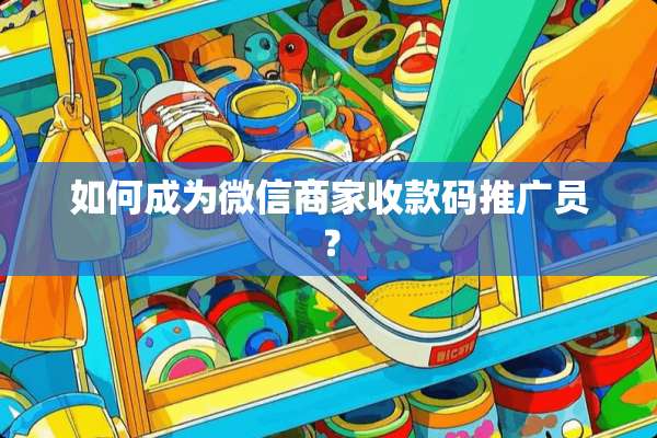 如何成为微信商家收款码推广员？