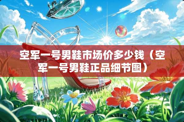 空军一号男鞋市场价多少钱（空军一号男鞋正品细节图）
