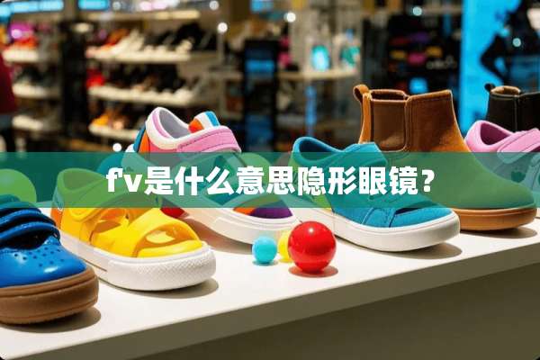 f'v是什么意思**眼镜？